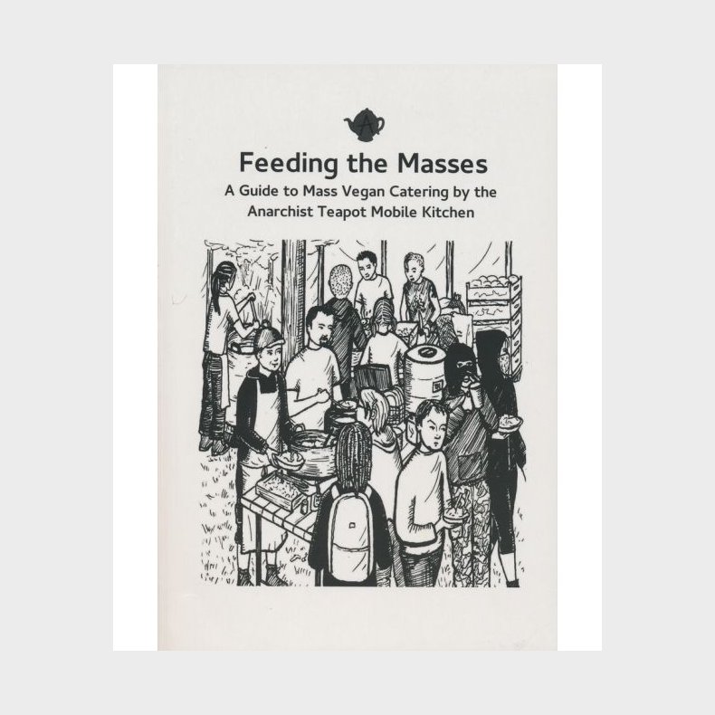 Feeding the Masses: A Guide to Mass Vegan Catering by the Anarchist Teapot Mobile Kitchen