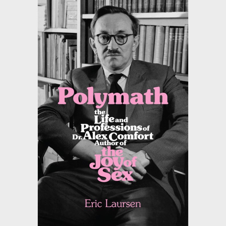 Polymath: The Life and Professions of Dr Alex Comfort, Author of The Joy of Sex  